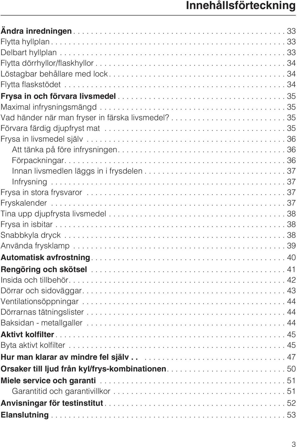 ..36 Att tänka på före infrysningen....36 Förpackningar....36 Innan livsmedlen läggs in i frysdelen...37 Infrysning...37 Frysa in stora frysvaror...37 Fryskalender...37 Tina upp djupfrysta livsmedel.