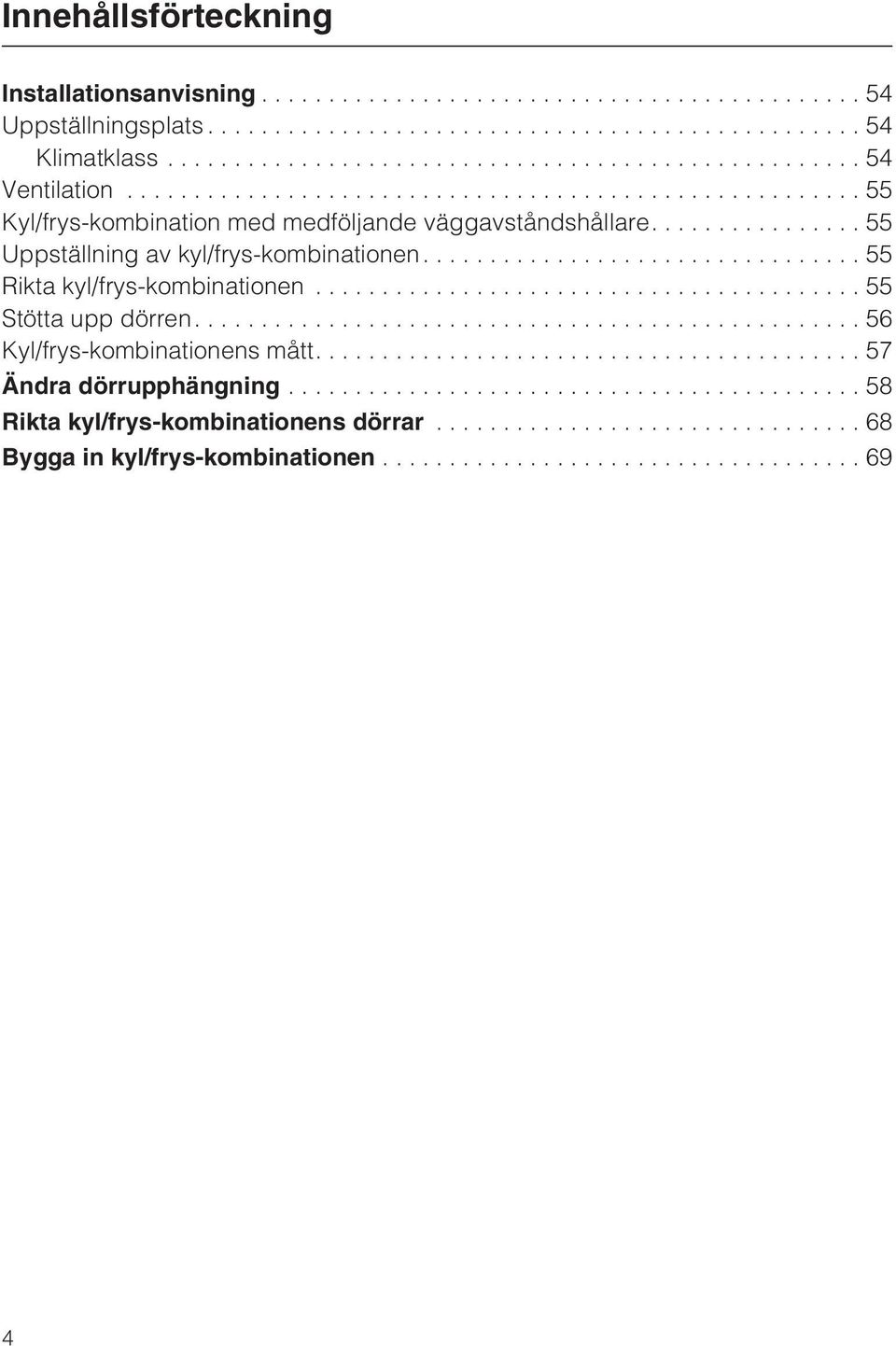 ...55 Rikta kyl/frys-kombinationen...55 Stötta upp dörren....56 Kyl/frys-kombinationens mått.