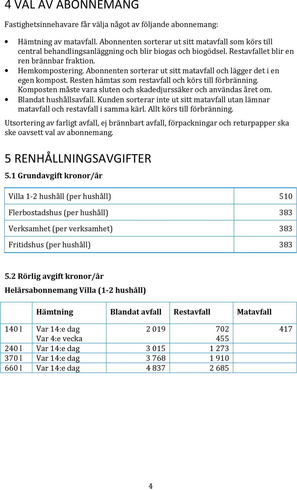 Abonnenten sorterar ut sitt matavfall och lägger det i en egen kompost. Resten hämtas som restavfall och körs till förbränning. Komposten måste vara sluten och skadedjurssäker och användas året om.