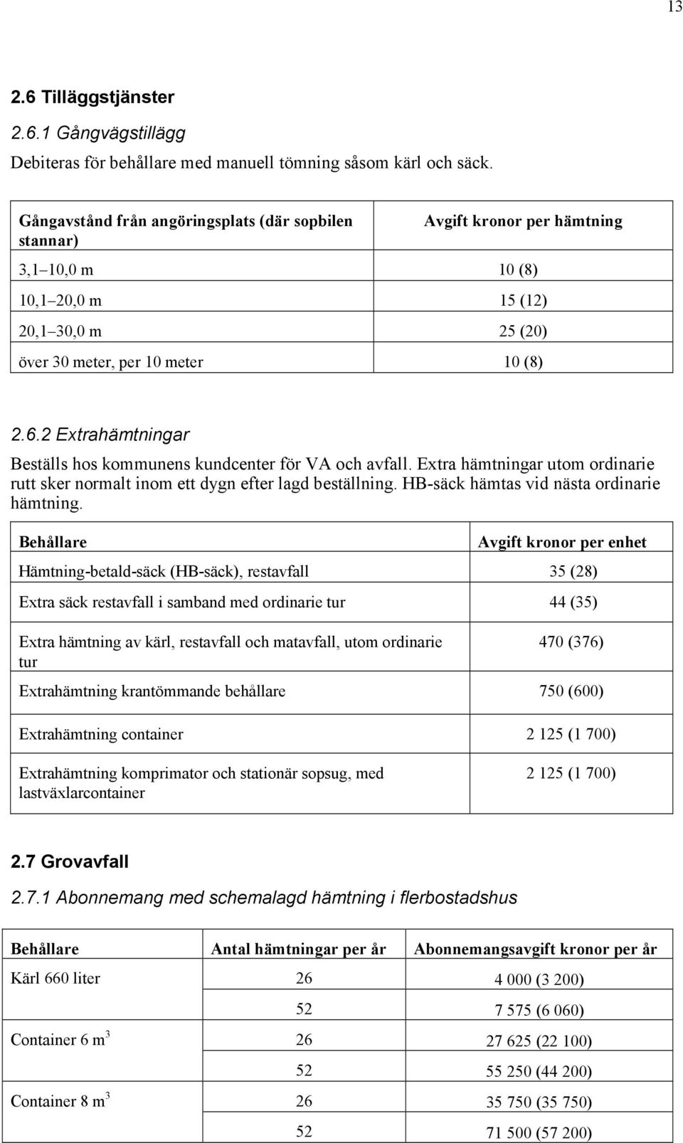 2 Extrahämtningar Beställs hos kommunens kundcenter för VA och avfall. Extra hämtningar utom ordinarie rutt sker normalt inom ett dygn efter lagd beställning.