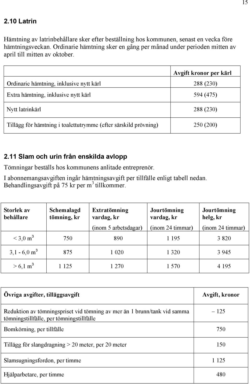 Avgift kronor per kärl Ordinarie hämtning, inklusive nytt kärl 288 (230) Extra hämtning, inklusive nytt kärl 594 (475) Nytt latrinkärl 288 (230) Tillägg för hämtning i toalettutrymme (efter särskild