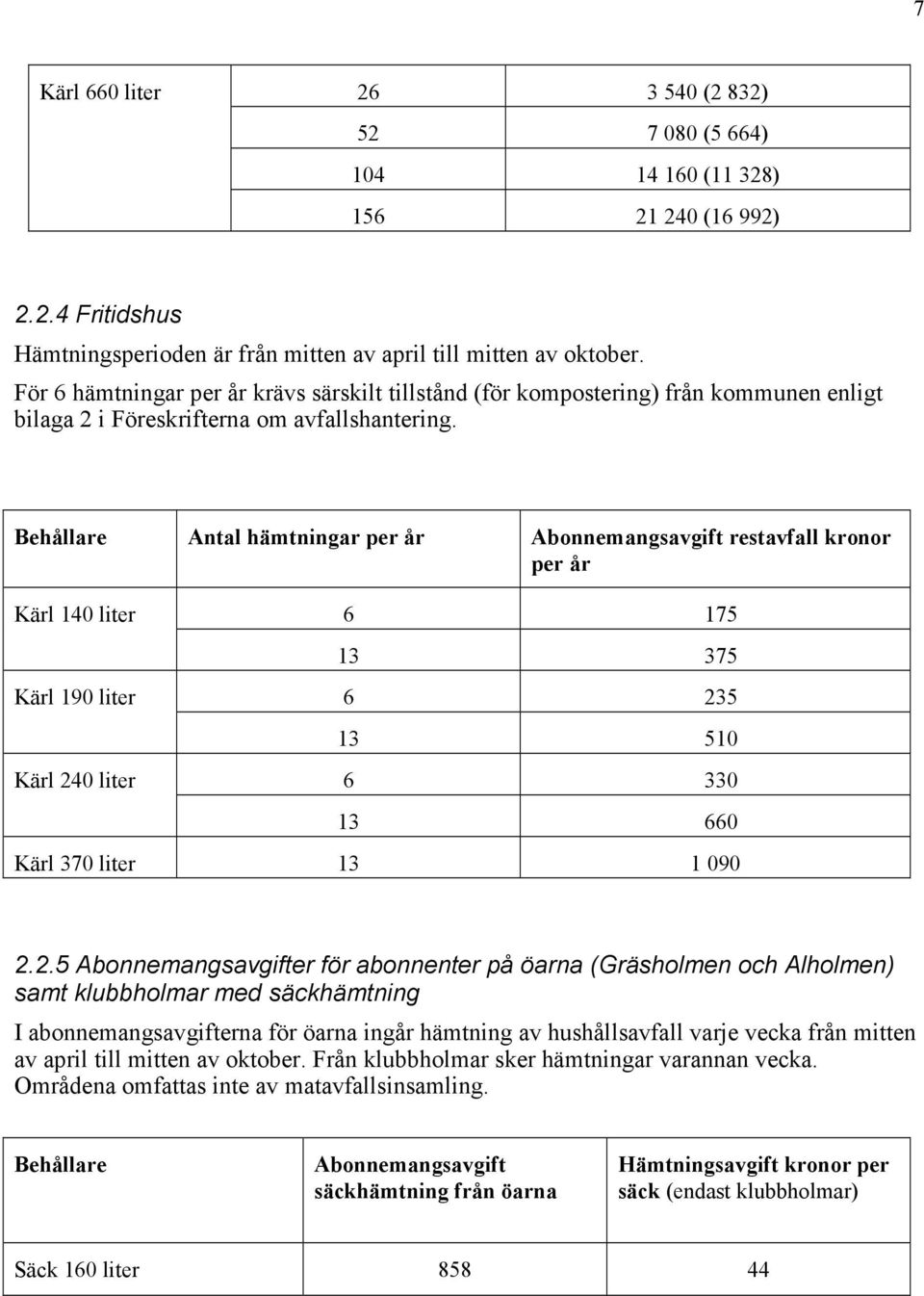 Antal hämtningar Abonnemangsavgift restavfall kronor Kärl 140 liter 6 175 13 375 Kärl 190 liter 6 23