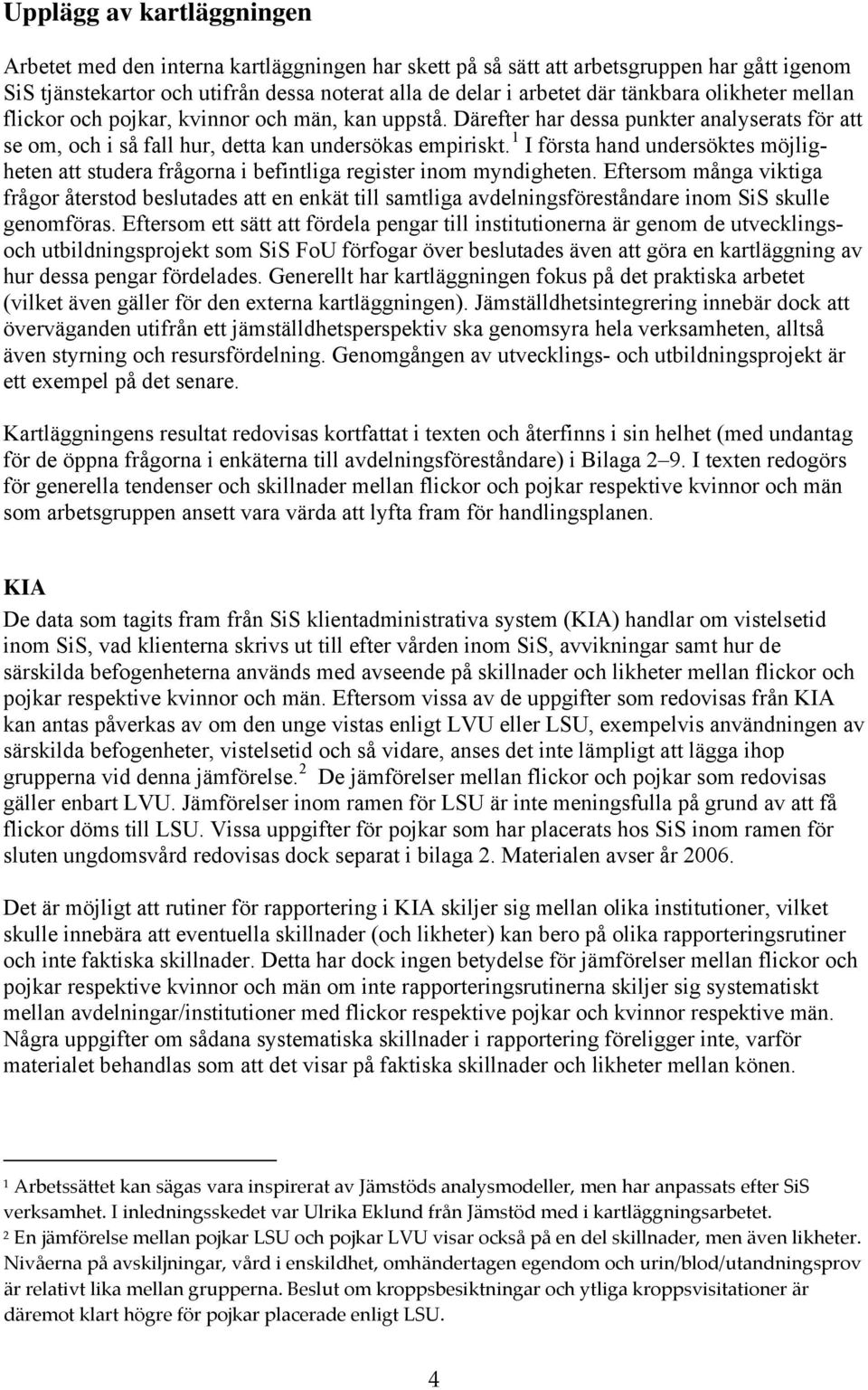 1 I första hand undersöktes möjligheten att studera frågorna i befintliga register inom myndigheten.