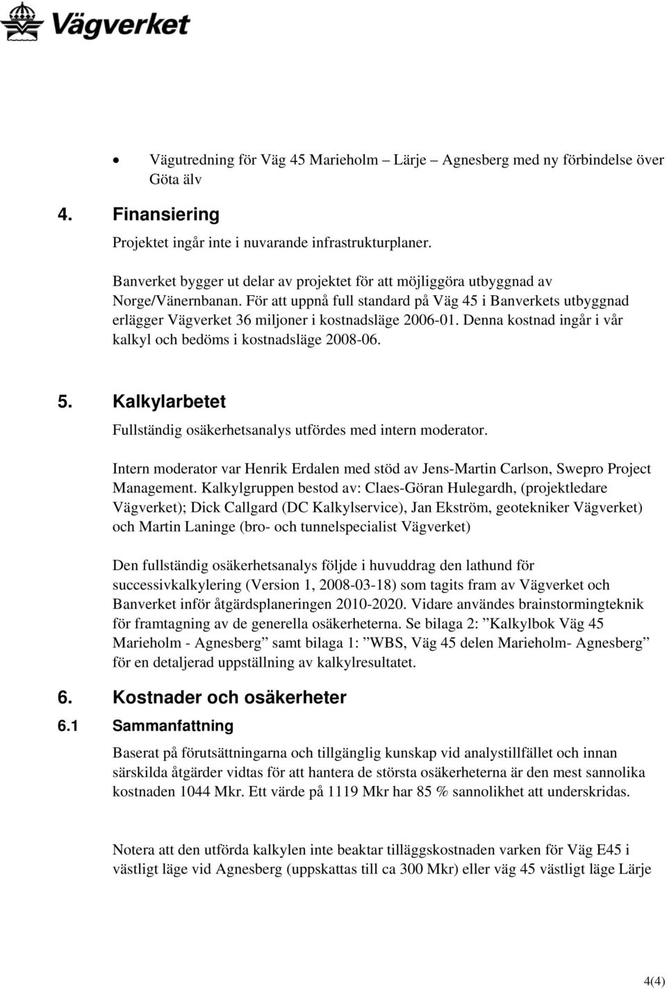 För att uppnå full standard på Väg 45 i Banverkets utbyggnad erlägger Vägverket 36 miljoner i kostnadsläge 2006-01. Denna kostnad ingår i vår kalkyl och bedöms i kostnadsläge 2008-06. 5.