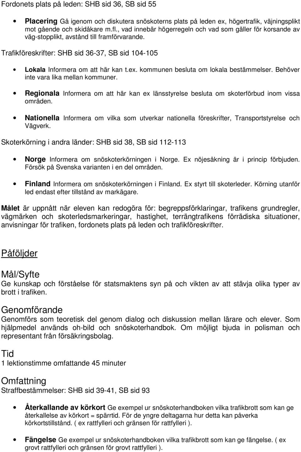 kommunen besluta om lokala bestämmelser. Behöver inte vara lika mellan kommuner. Regionala Informera om att här kan ex länsstyrelse besluta om skoterförbud inom vissa områden.