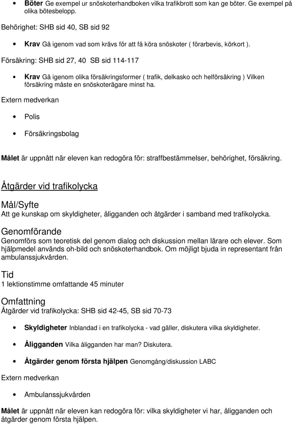 Försäkring: SHB sid 27, 40 SB sid 114-117 Krav Gå igenom olika försäkringsformer ( trafik, delkasko och helförsäkring ) Vilken försäkring måste en snöskoterägare minst ha.