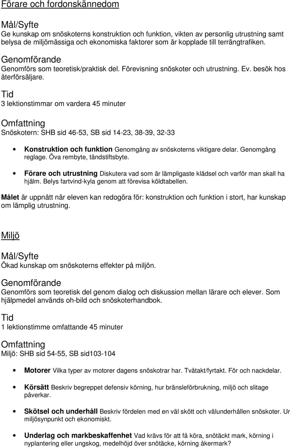 3 lektionstimmar om vardera 45 minuter Snöskotern: SHB sid 46-53, SB sid 14-23, 38-39, 32-33 Konstruktion och funktion Genomgång av snöskoterns viktigare delar. Genomgång reglage.