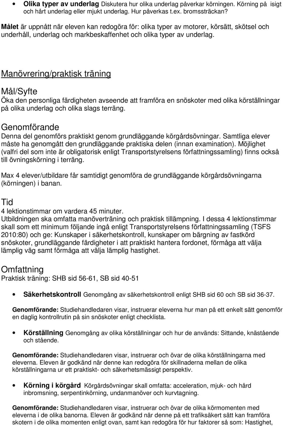 Manövrering/praktisk träning Öka den personliga färdigheten avseende att framföra en snöskoter med olika körställningar på olika underlag och olika slags terräng.