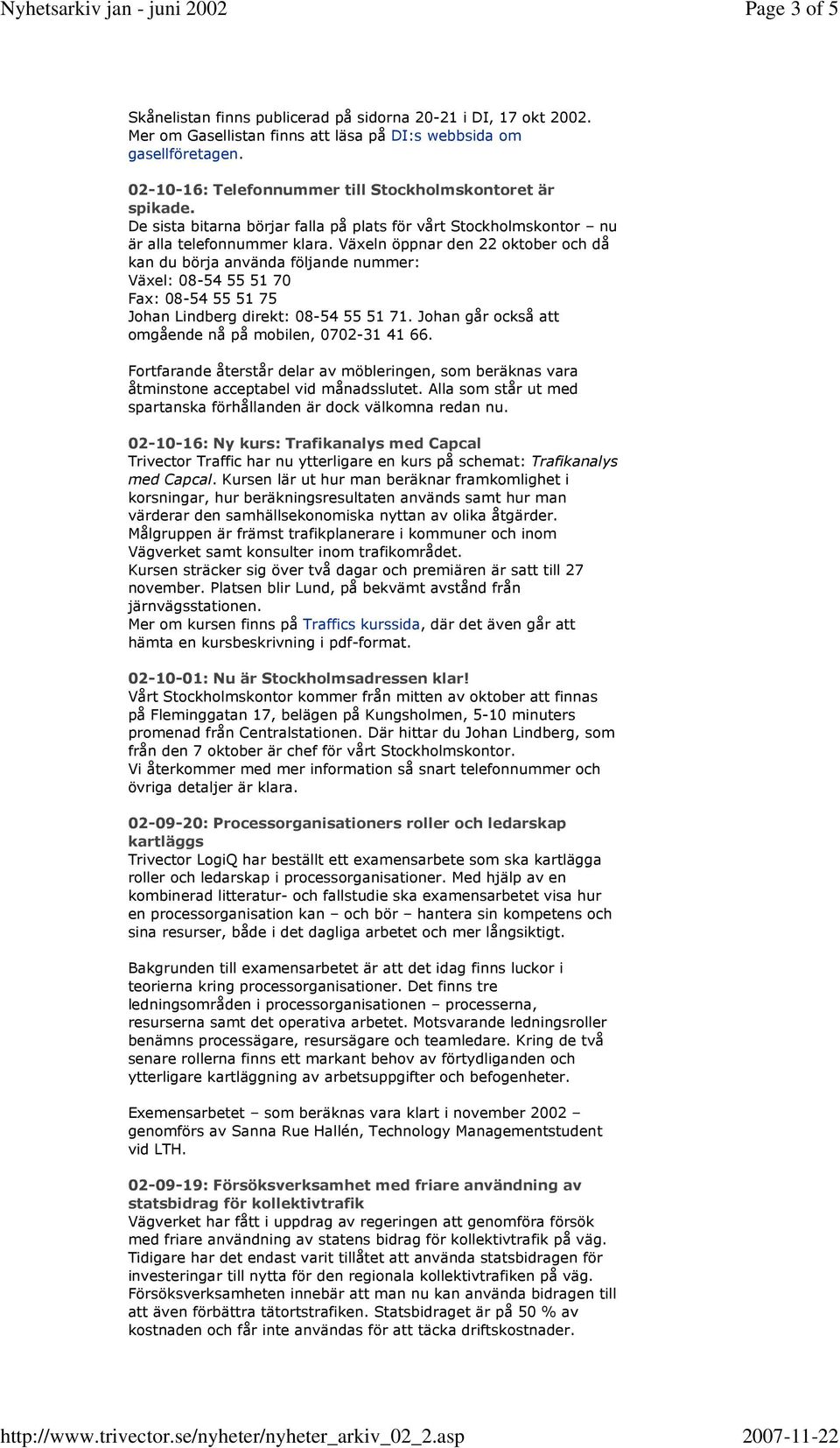 Växeln öppnar den 22 oktober och då kan du börja använda följande nummer: Växel: 08-54 55 51 70 Fax: 08-54 55 51 75 Johan Lindberg direkt: 08-54 55 51 71.