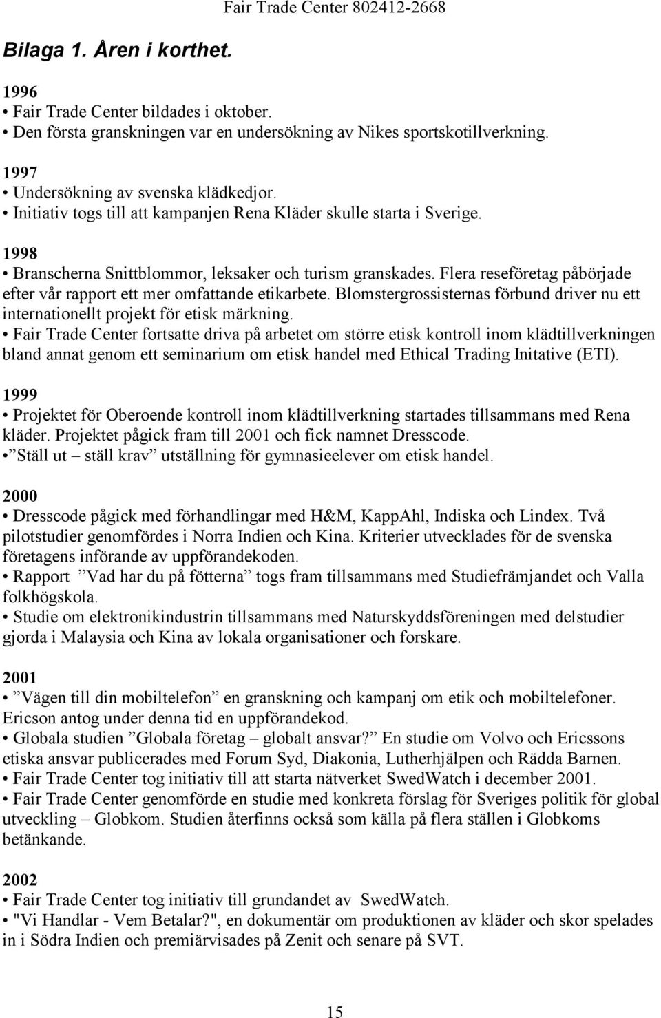 Flera reseföretag påbörjade efter vår rapport ett mer omfattande etikarbete. Blomstergrossisternas förbund driver nu ett internationellt projekt för etisk märkning.