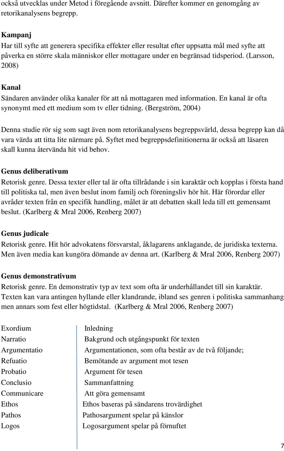 (Larsson, 2008) Kanal Sändaren använder olika kanaler för att nå mottagaren med information. En kanal är ofta synonymt med ett medium som tv eller tidning.