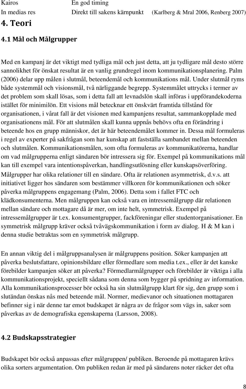 kommunikationsplanering. Palm (2006) delar upp målen i slutmål, beteendemål och kommunikations mål. Under slutmål ryms både systemmål och visionsmål, två närliggande begrepp.