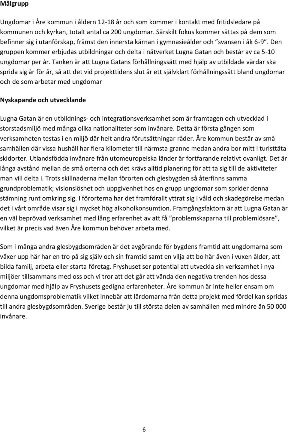 Den gruppen kommer erbjudas utbildningar och delta i nätverket Lugna Gatan och består av ca 5-10 ungdomar per år.