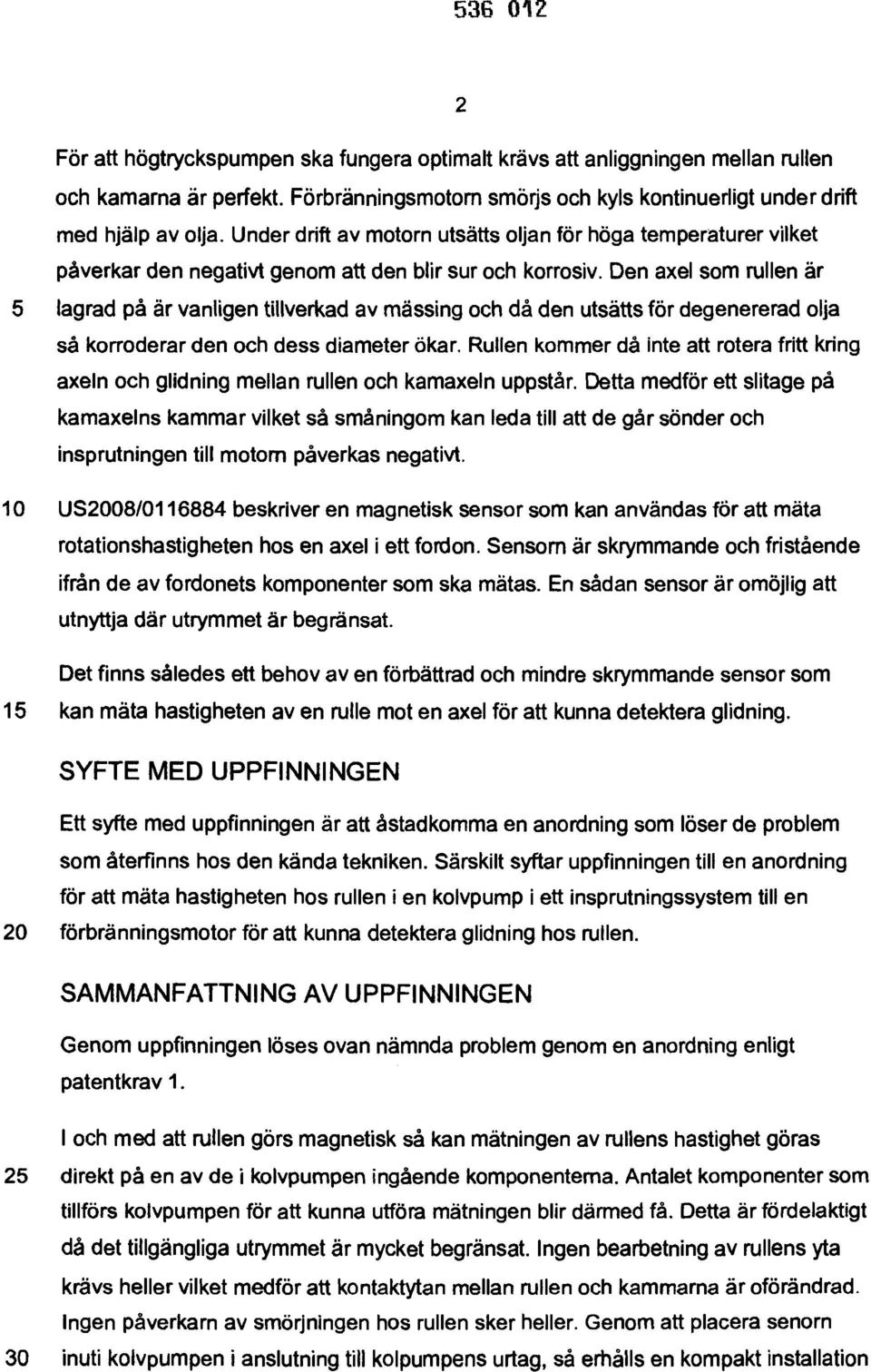 Den axel som rullen är 5 lagrad på är vanligen tillverkad av mässing och då den utsätts för degenererad olja så korroderar den och dess diameter ökar.