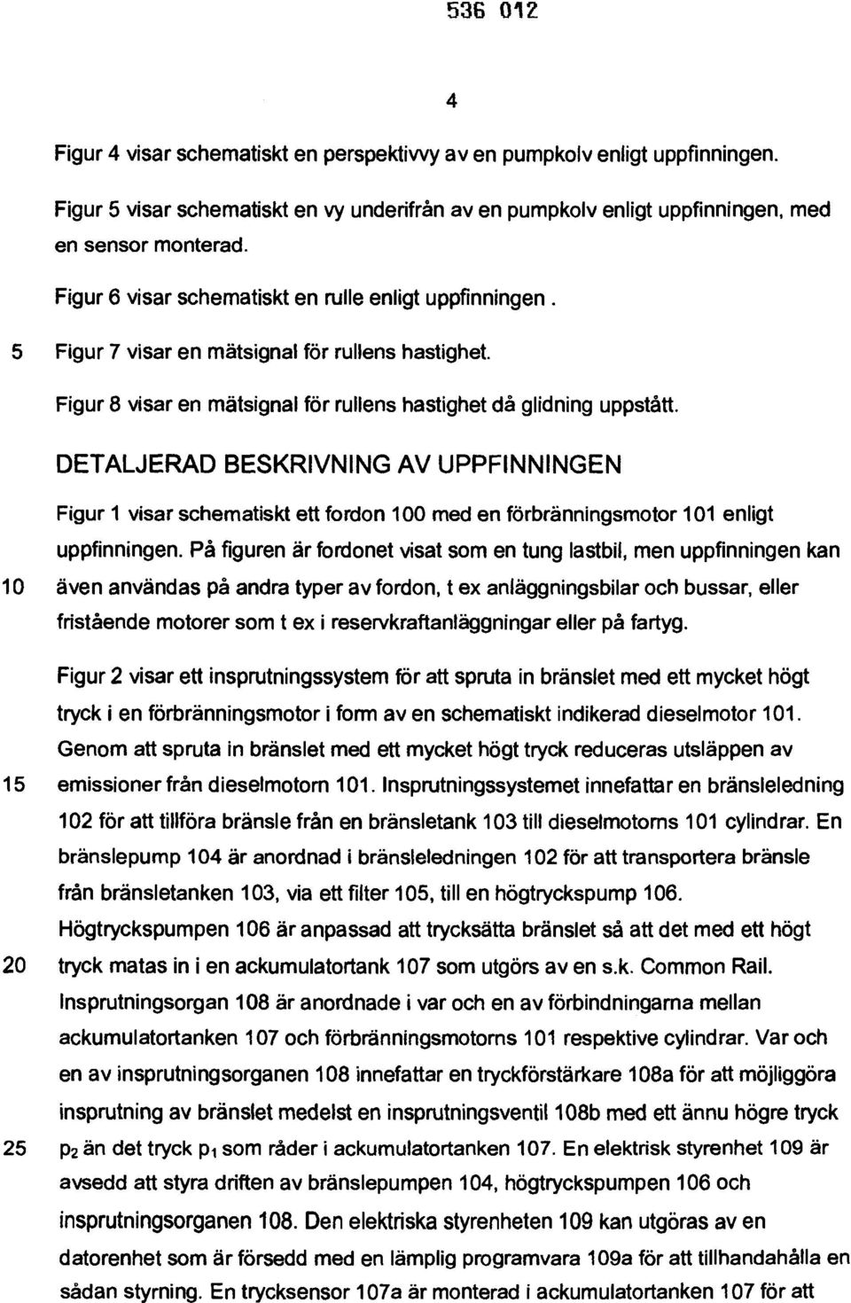 DETALJERAD BESKRIVNING AV UPPFINNINGEN Figur 1 visar schematiskt ett fordon 100 med en förbränningsmotor 101 enligt uppfinningen.