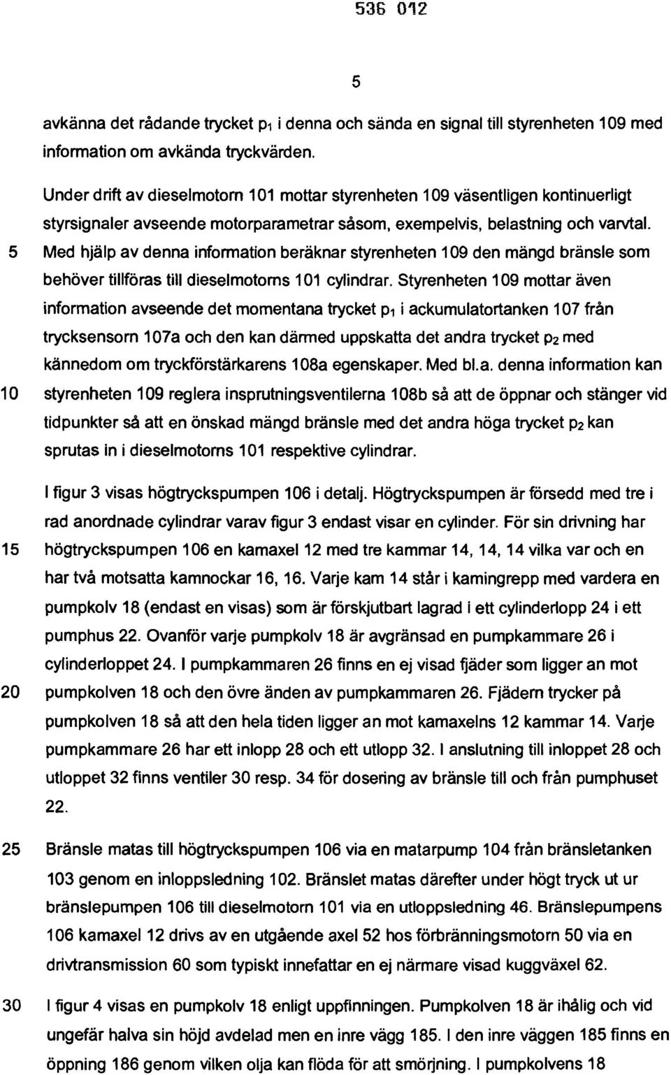 5 Med hjälp av denna information beräknar styrenheten 109 den mängd bränsle som behöver tillföras till dieselmotorns 101 cylindrar.