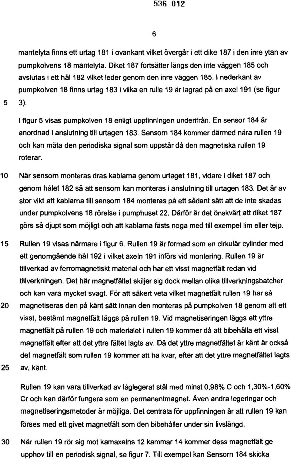 1 nederkant av pumpkolven 18 finns urtag 183 i vilka en rulle 19 är lagrad på en axel 191 (se figur 5 3). 1 figur 5 visas pumpkolven 18 enligt uppfinningen underifrån.