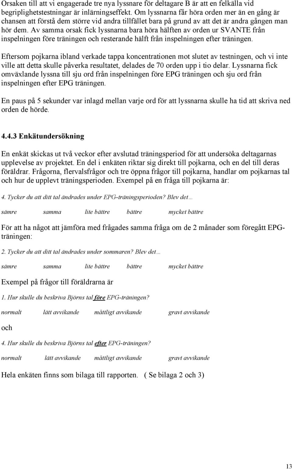Av samma orsak fick lyssnarna bara höra hälften av orden ur SVANTE från inspelningen före träningen och resterande hälft från inspelningen efter träningen.