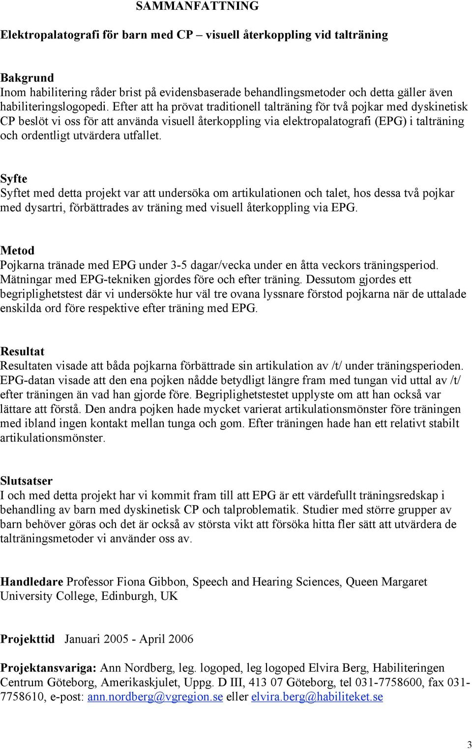Efter att ha prövat traditionell talträning för två pojkar med dyskinetisk CP beslöt vi oss för att använda visuell återkoppling via elektropalatografi (EPG) i talträning och ordentligt utvärdera