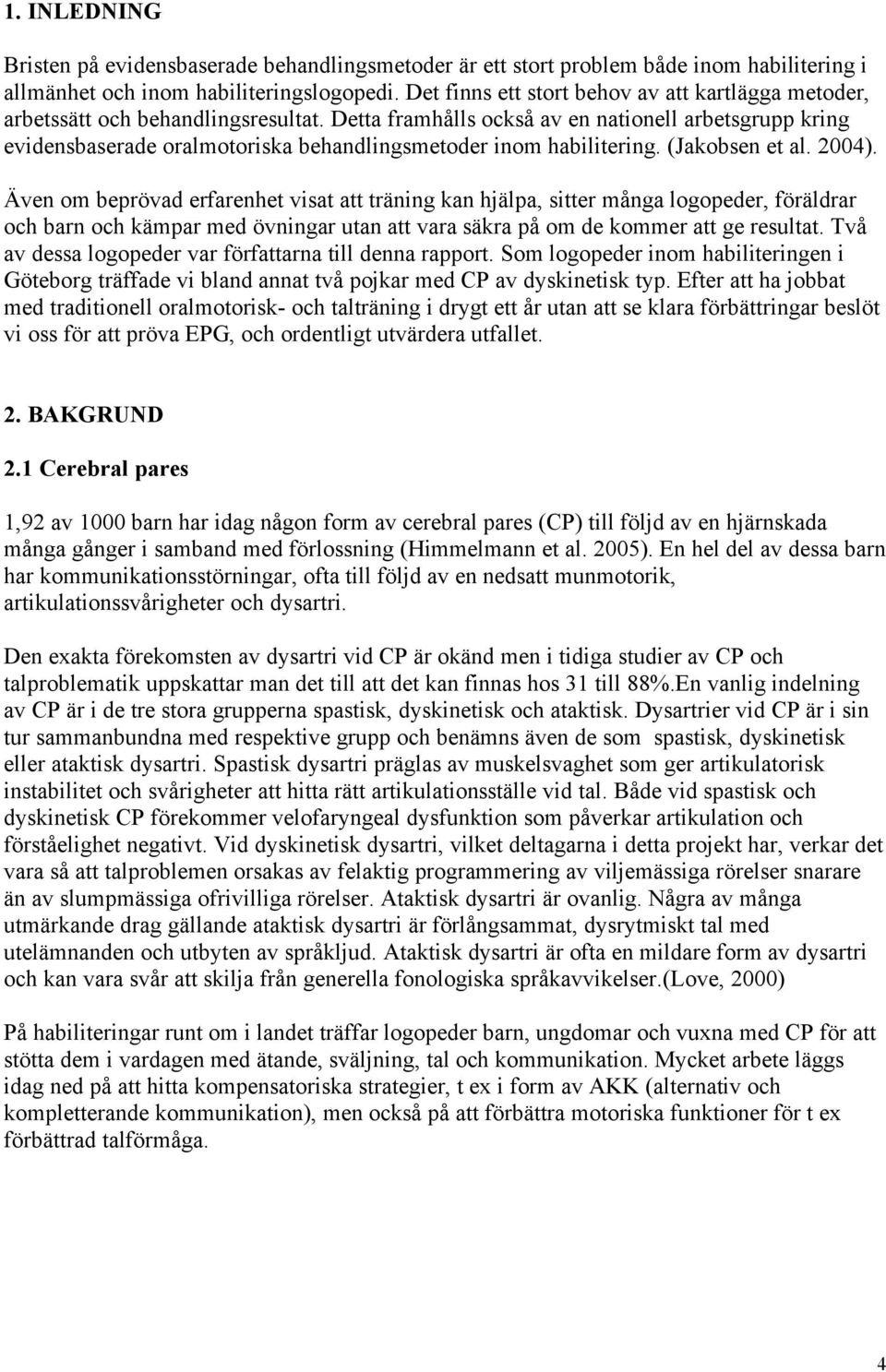 Detta framhålls också av en nationell arbetsgrupp kring evidensbaserade oralmotoriska behandlingsmetoder inom habilitering. (Jakobsen et al. 2004).