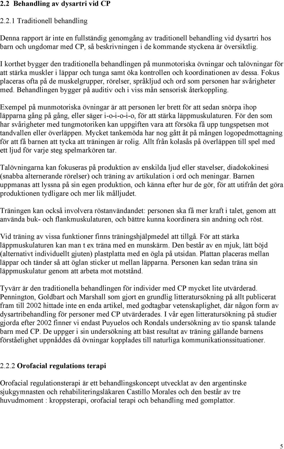 Fokus placeras ofta på de muskelgrupper, rörelser, språkljud och ord som personen har svårigheter med. Behandlingen bygger på auditiv och i viss mån sensorisk återkoppling.