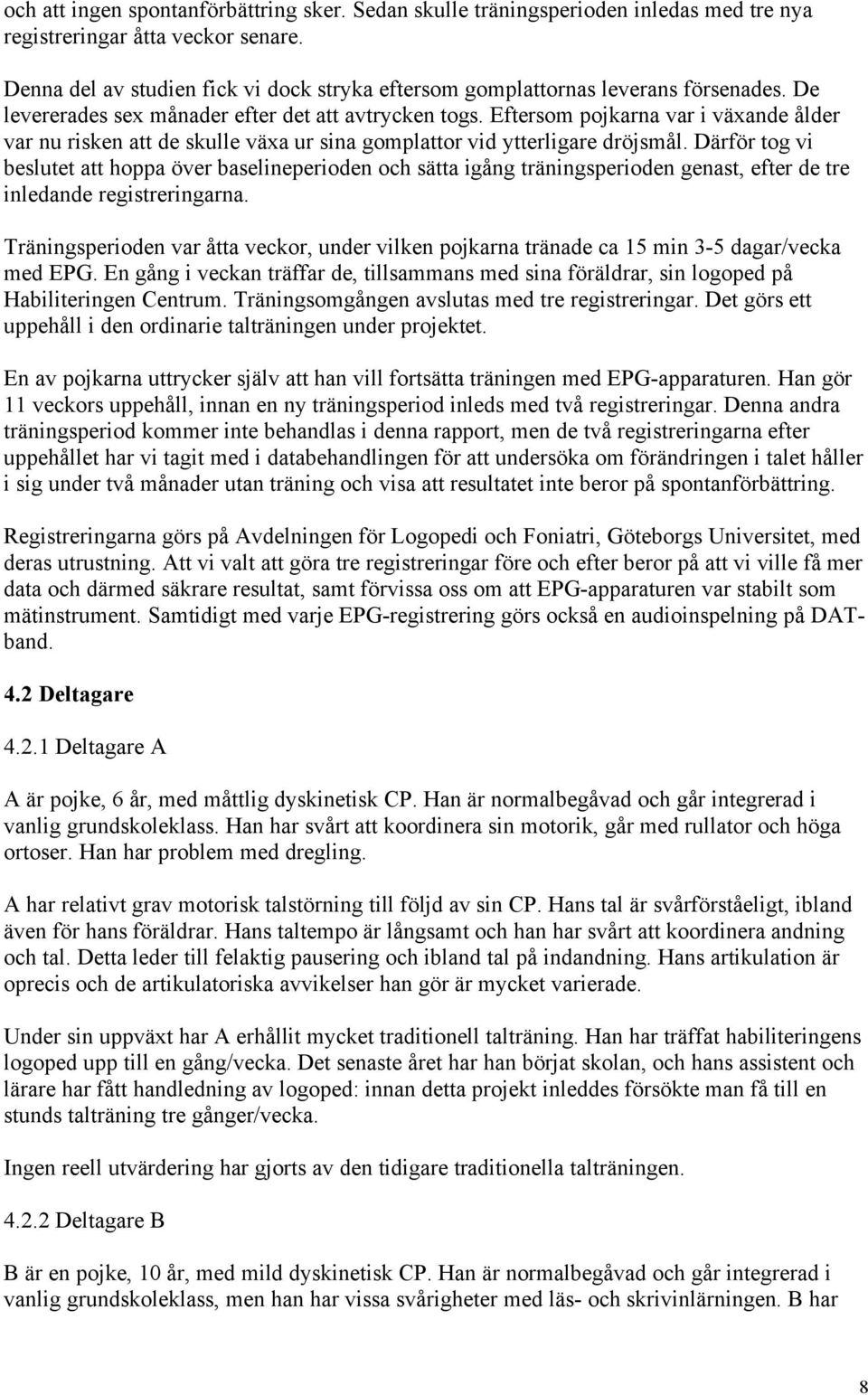 Eftersom pojkarna var i växande ålder var nu risken att de skulle växa ur sina gomplattor vid ytterligare dröjsmål.