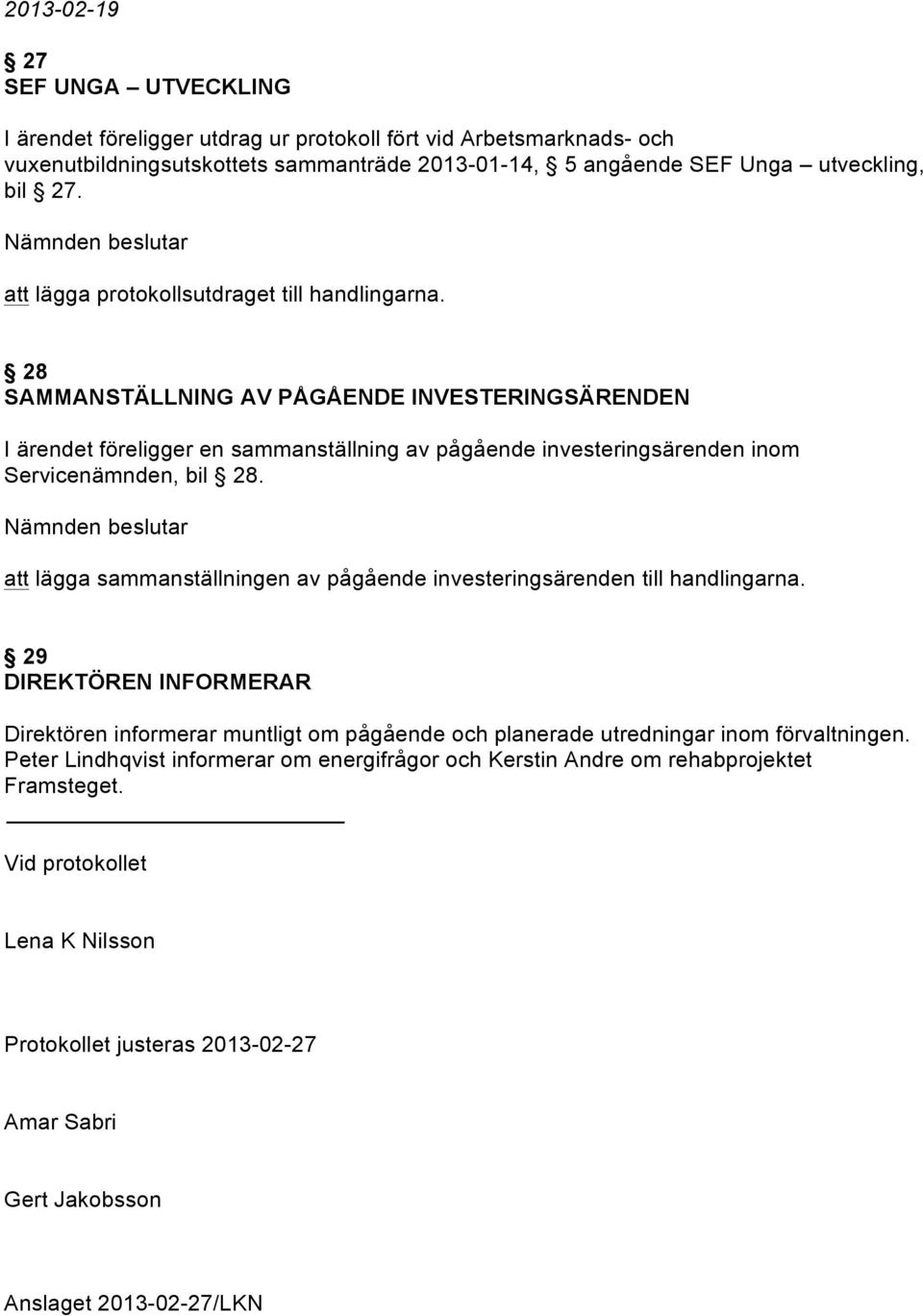 28 SAMMANSTÄLLNING AV PÅGÅENDE INVESTERINGSÄRENDEN I ärendet föreligger en sammanställning av pågående investeringsärenden inom Servicenämnden, bil 28.