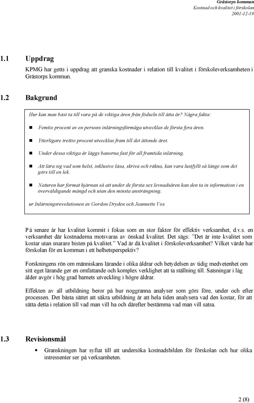 Ytterligare trettio procent utvecklas fram till det åttonde året. Under dessa viktiga år läggs banorna fast för all framtida inlärning.