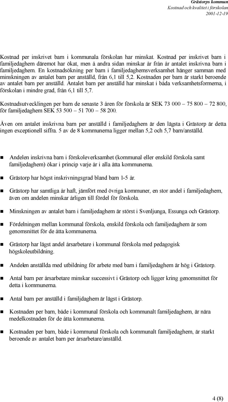 Antalet barn per anställd har minskat i båda verksamhetsformerna, i förskolan i mindre grad, från 6,1 till 5,7.
