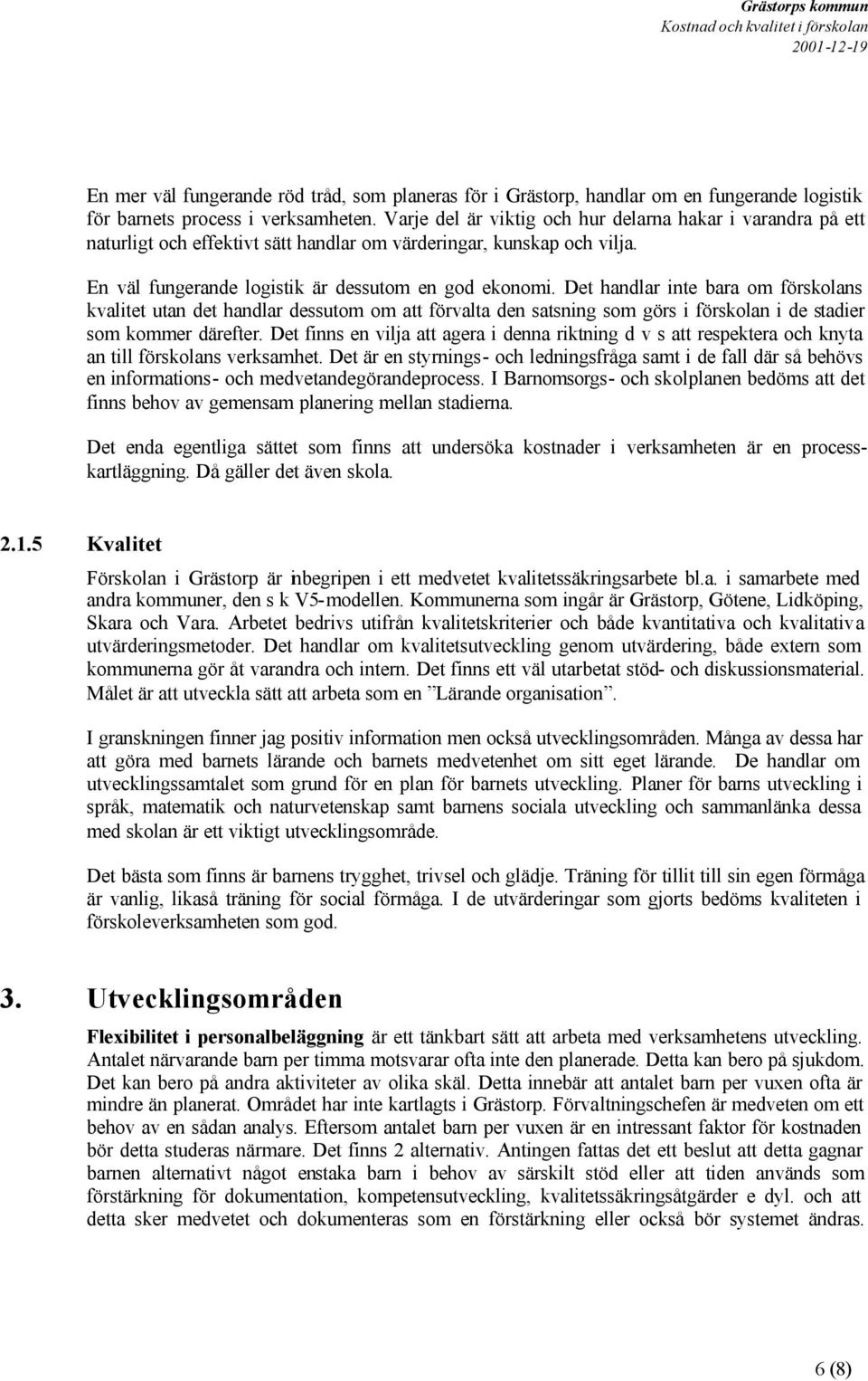 Det handlar inte bara om förskolans kvalitet utan det handlar dessutom om att förvalta den satsning som görs i förskolan i de stadier som kommer därefter.