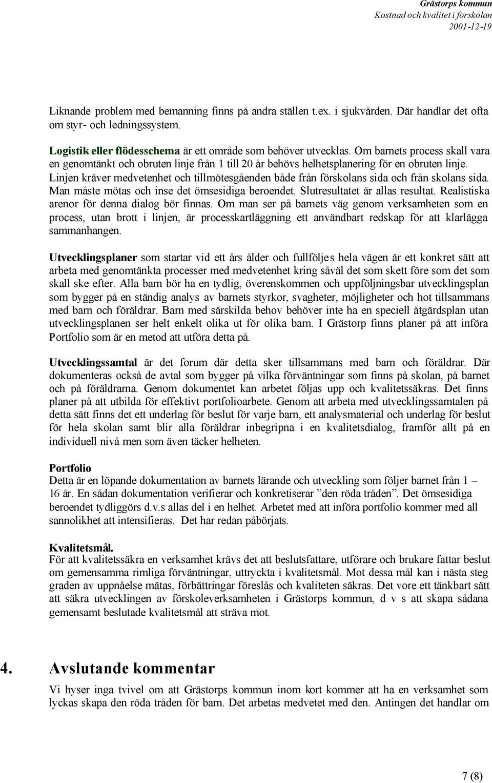 Linjen kräver medvetenhet och tillmötesgåenden både från förskolans sida och från skolans sida. Man måste mötas och inse det ömsesidiga beroendet. Slutresultatet är allas resultat.