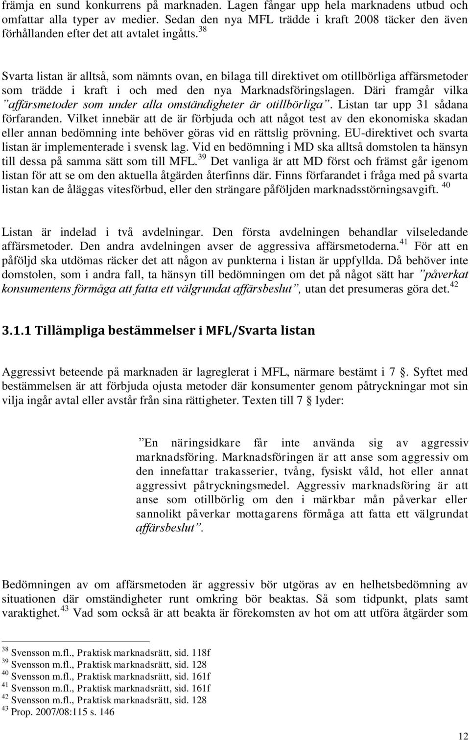 38 Svarta listan är alltså, som nämnts ovan, en bilaga till direktivet om otillbörliga affärsmetoder som trädde i kraft i och med den nya Marknadsföringslagen.