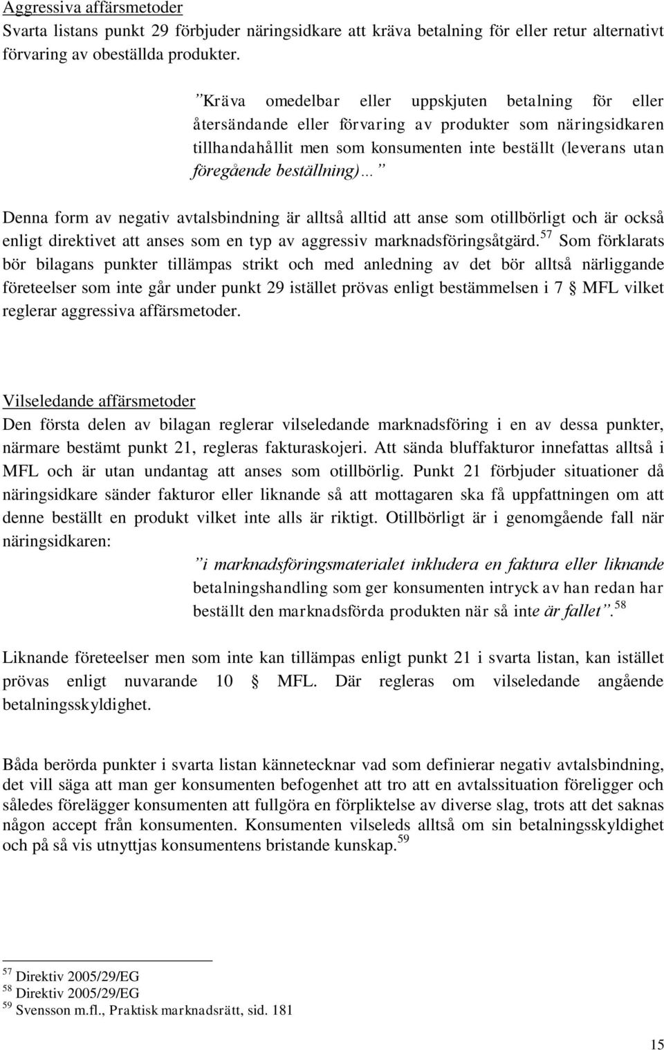 beställning) Denna form av negativ avtalsbindning är alltså alltid att anse som otillbörligt och är också enligt direktivet att anses som en typ av aggressiv marknadsföringsåtgärd.