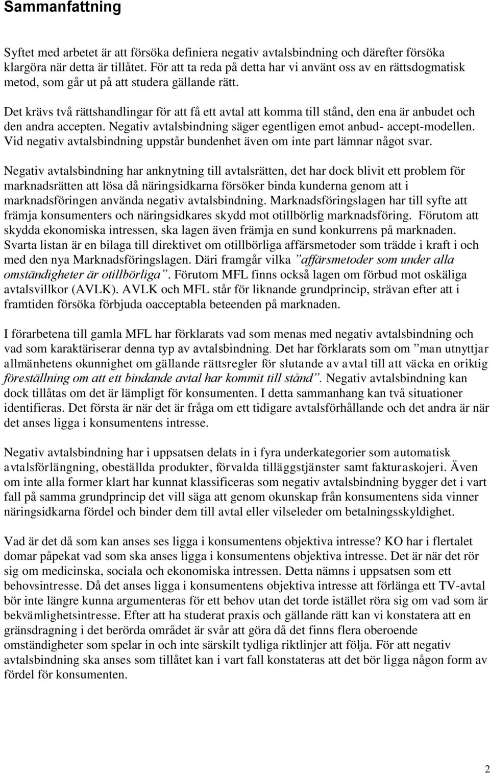 Det krävs två rättshandlingar för att få ett avtal att komma till stånd, den ena är anbudet och den andra accepten. Negativ avtalsbindning säger egentligen emot anbud- accept-modellen.