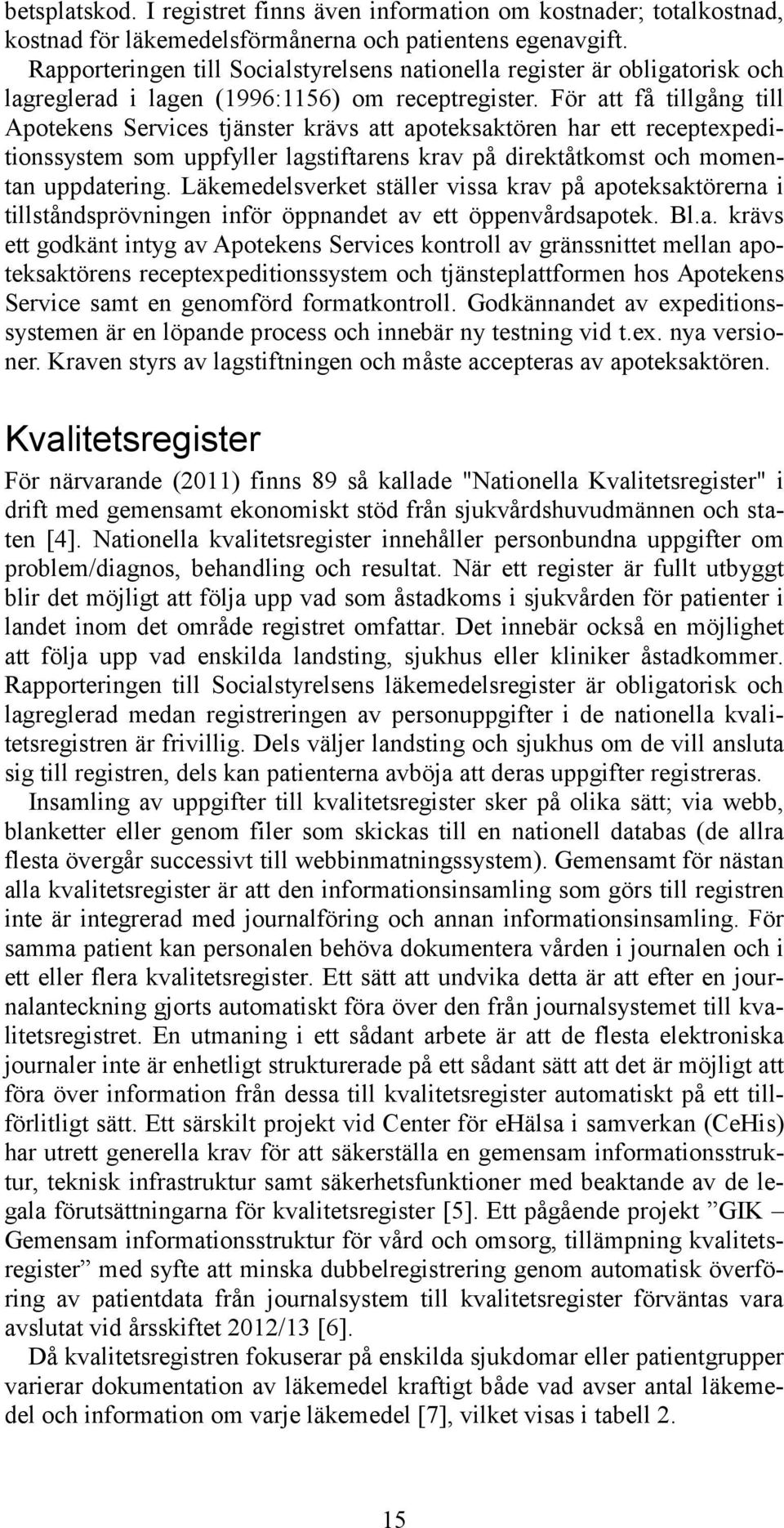 För att få tillgång till Apotekens Services tjänster krävs att apoteksaktören har ett receptexpeditionssystem som uppfyller lagstiftarens krav på direktåtkomst och momentan uppdatering.