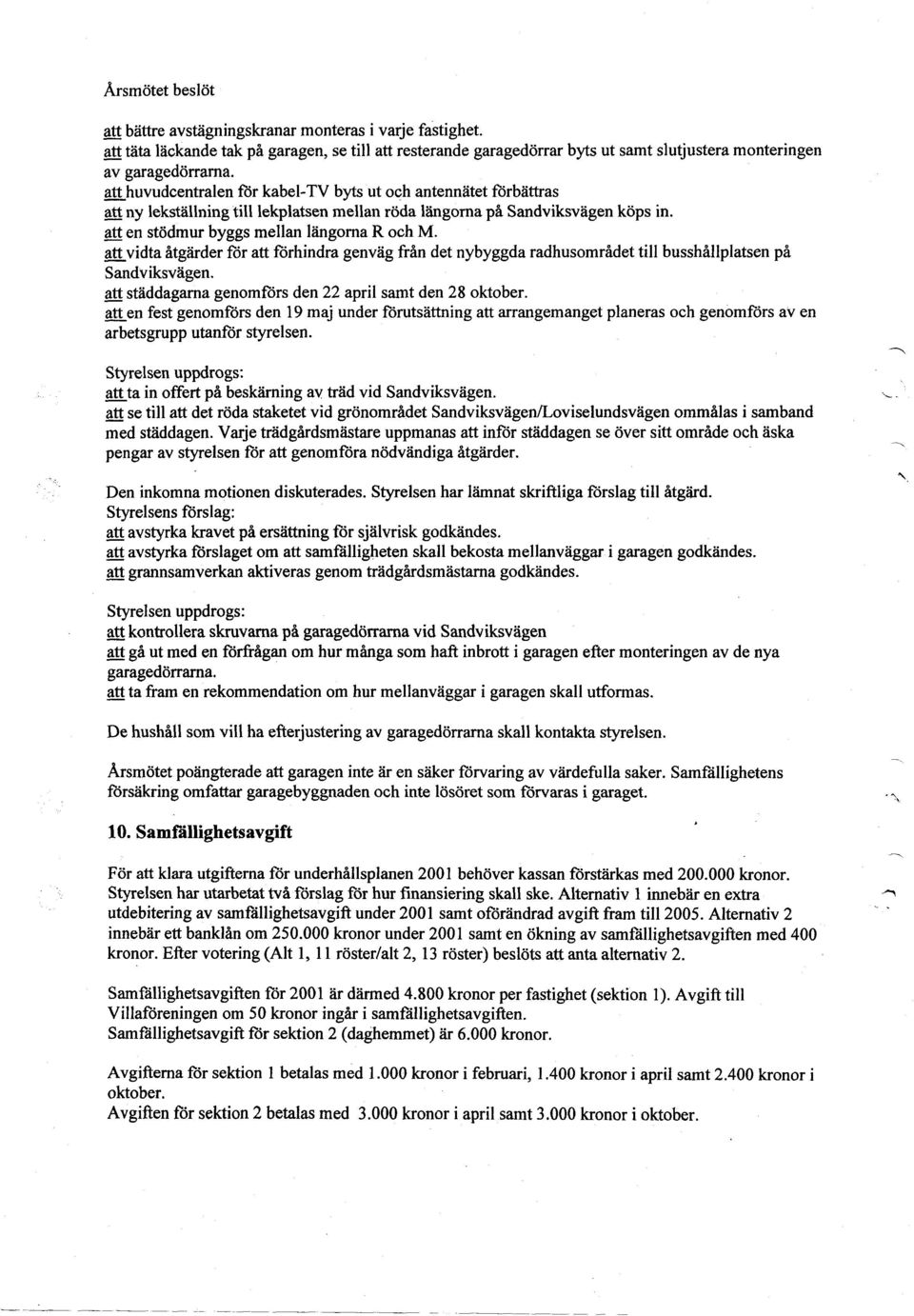 att huvudcentralen for kabel-tv byts ut och antennatet forbattras att ny lekstallning tilllekplatsen mellan roda Uingoma pa Sandviksvagen kops in. att en stodmur byggs mellan langoma R och M.