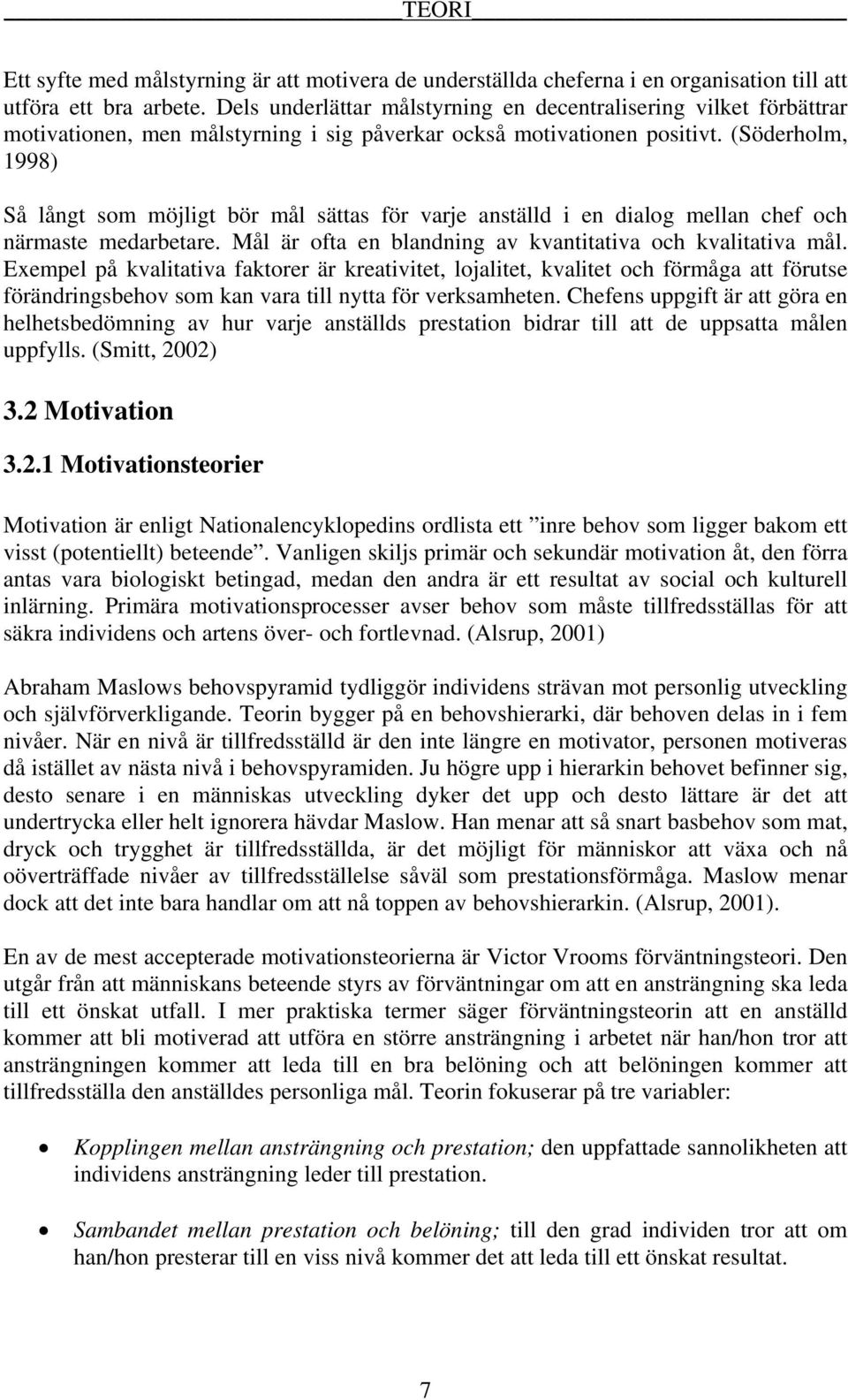 (Söderholm, 1998) Så långt som möjligt bör mål sättas för varje anställd i en dialog mellan chef och närmaste medarbetare. Mål är ofta en blandning av kvantitativa och kvalitativa mål.