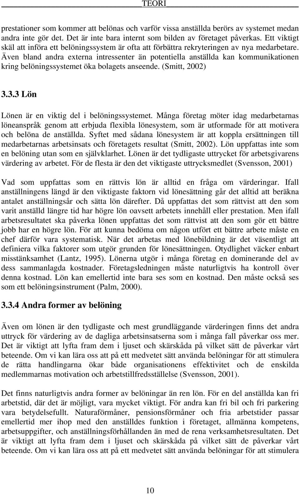 Även bland andra externa intressenter än potentiella anställda kan kommunikationen kring belöningssystemet öka bolagets anseende. (Smitt, 2002) 3.3.3 Lön Lönen är en viktig del i belöningssystemet.