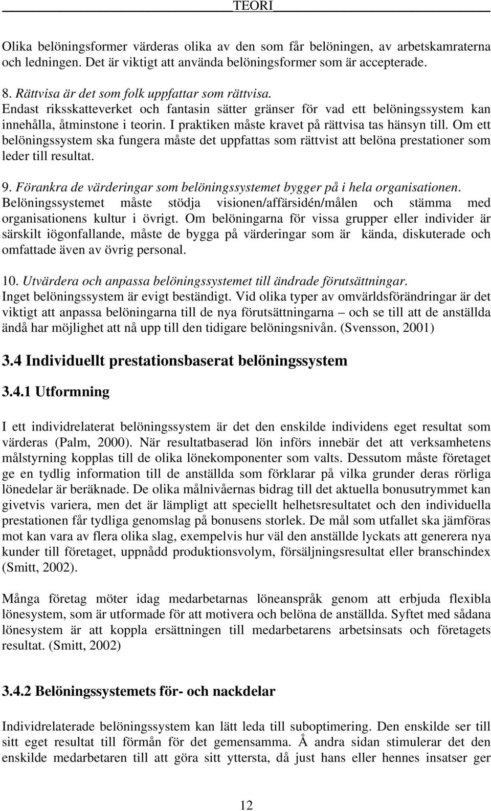 I praktiken måste kravet på rättvisa tas hänsyn till. Om ett belöningssystem ska fungera måste det uppfattas som rättvist att belöna prestationer som leder till resultat. 9.