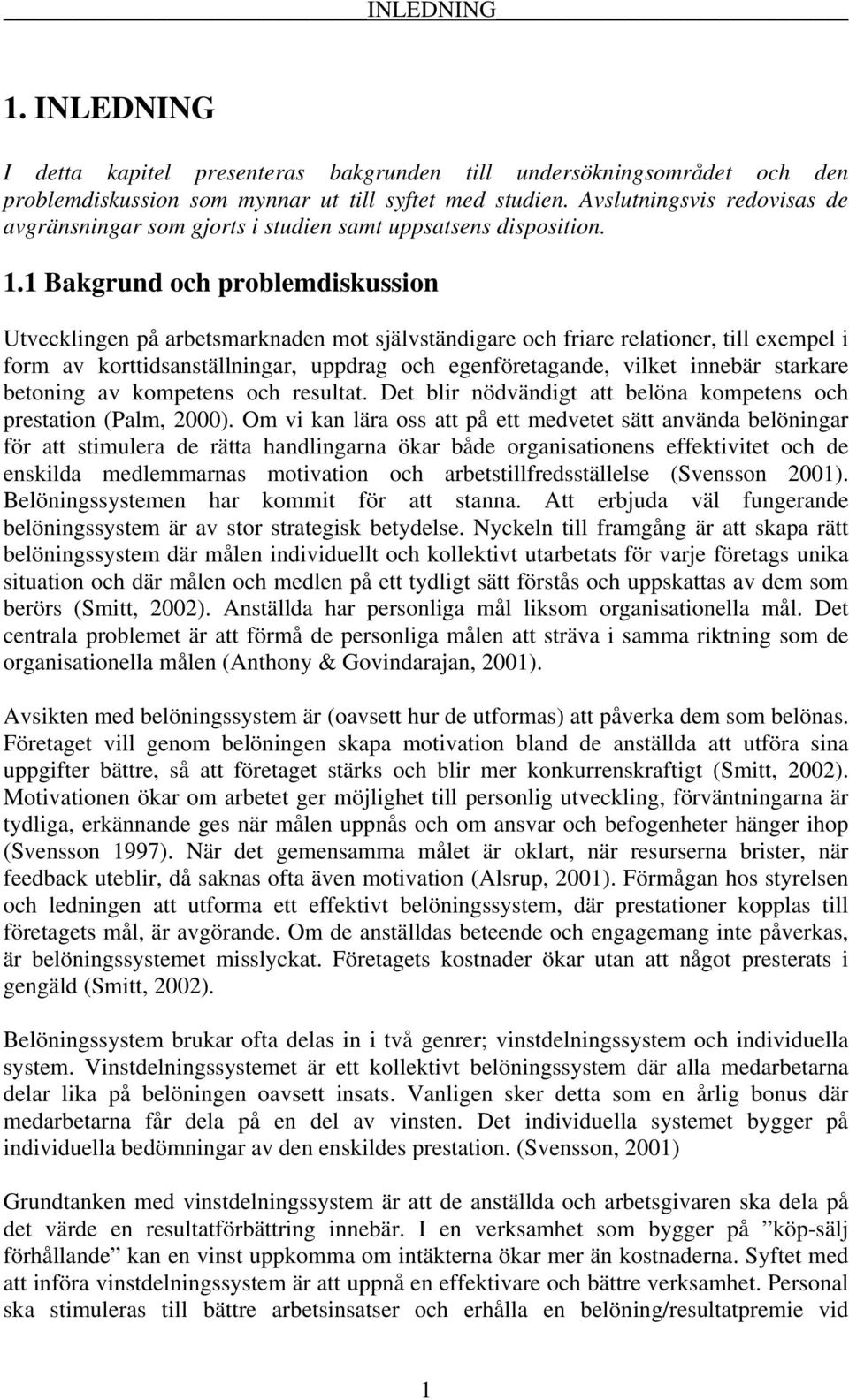 1 Bakgrund och problemdiskussion Utvecklingen på arbetsmarknaden mot självständigare och friare relationer, till exempel i form av korttidsanställningar, uppdrag och egenföretagande, vilket innebär