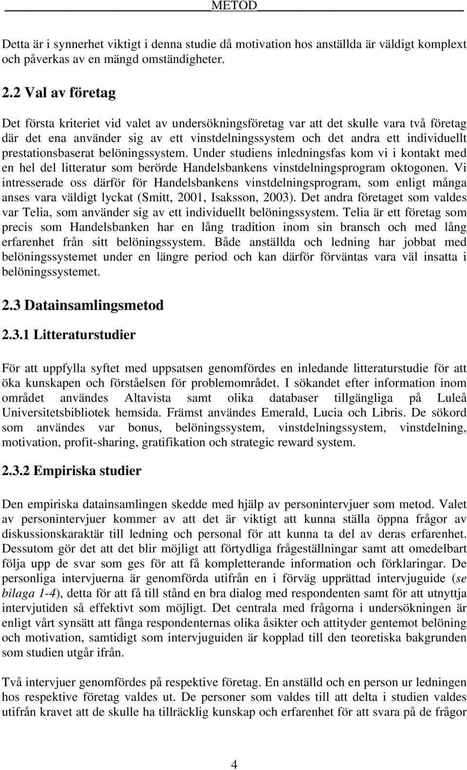 prestationsbaserat belöningssystem. Under studiens inledningsfas kom vi i kontakt med en hel del litteratur som berörde Handelsbankens vinstdelningsprogram oktogonen.