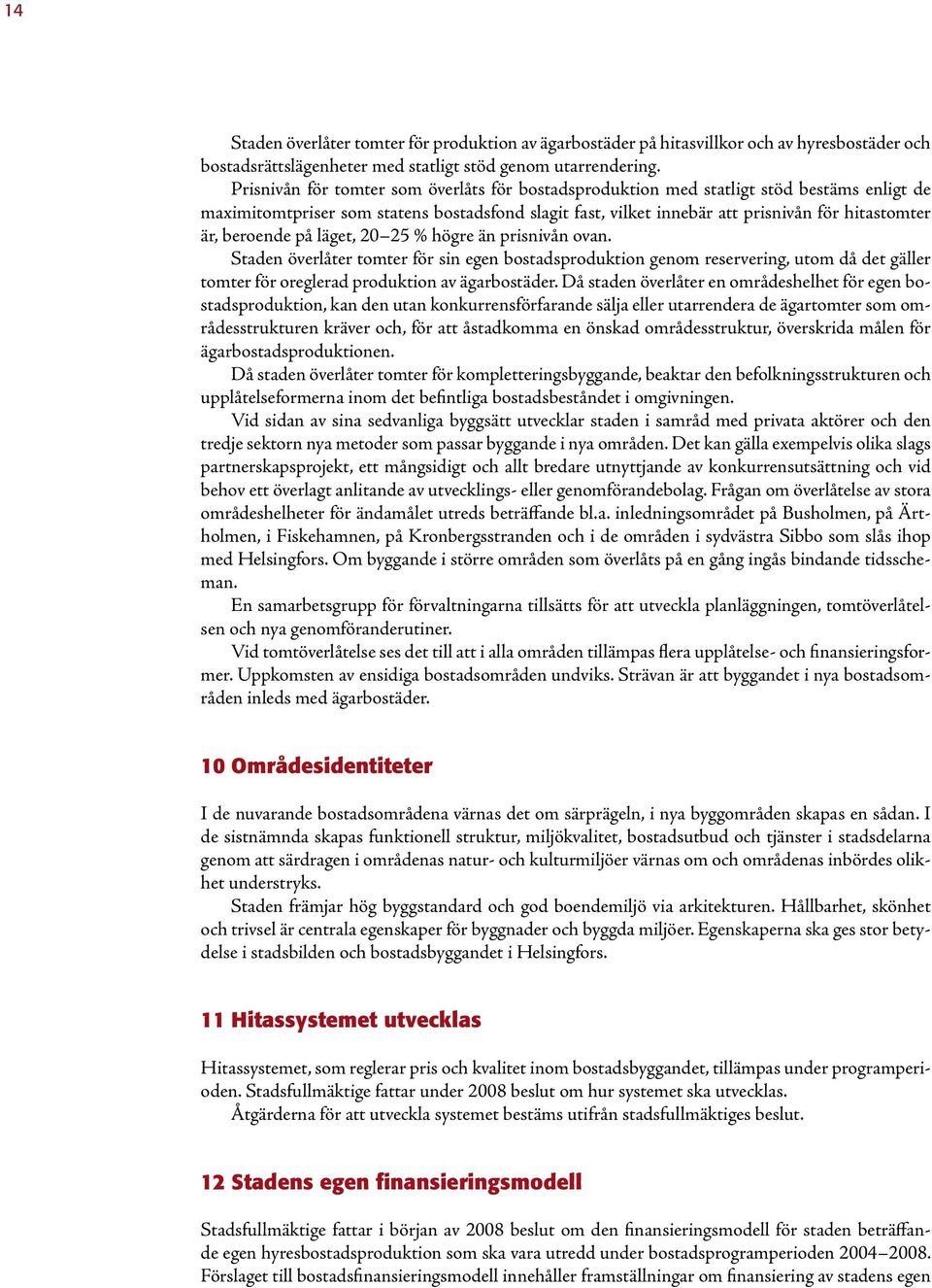 beroende på läget, 20 25 % högre än prisnivån ovan. Staden överlåter tomter för sin egen bostadsproduktion genom reservering, utom då det gäller tomter för oreglerad produktion av ägarbostäder.