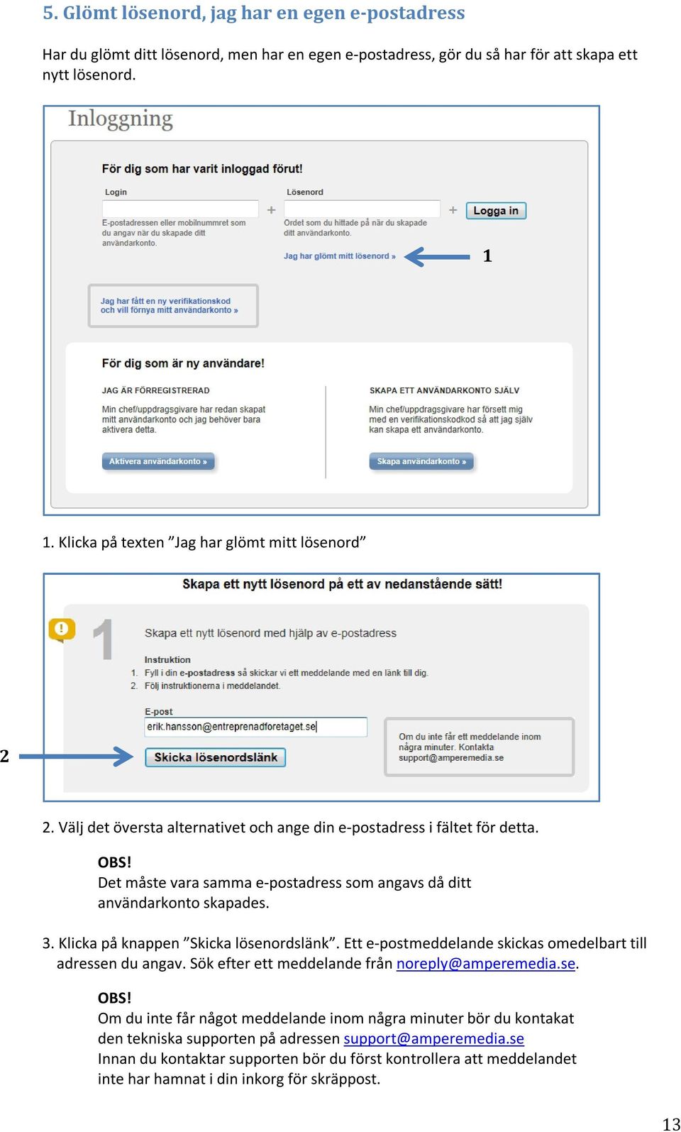 Det måste vara samma e-postadress som angavs då ditt användarkonto skapades. 3. Klicka på knappen Skicka lösenordslänk. Ett e-postmeddelande skickas omedelbart till adressen du angav.