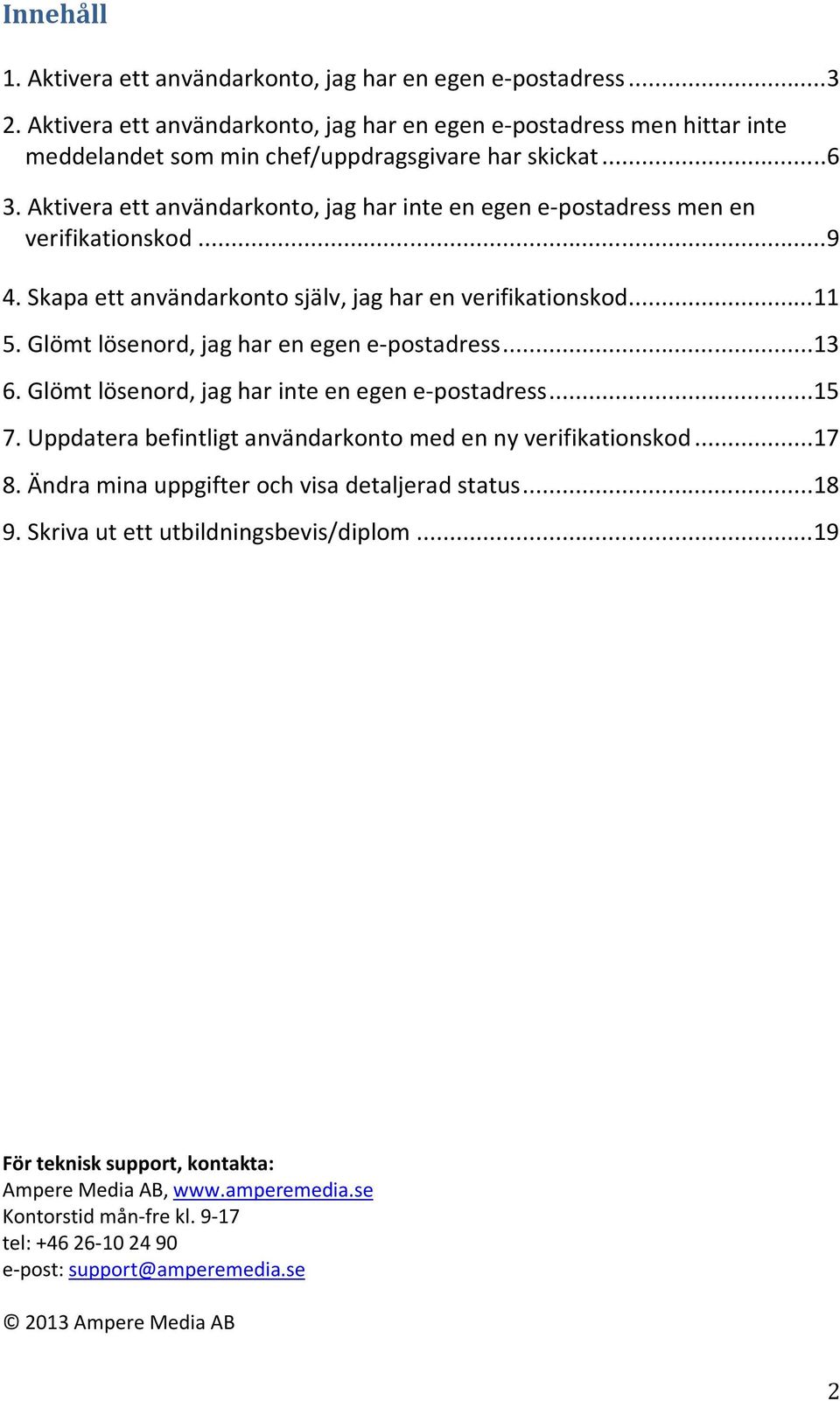 Aktivera ett användarkonto, jag har inte en egen e-postadress men en verifikationskod...9 4. Skapa ett användarkonto själv, jag har en verifikationskod...11 5.