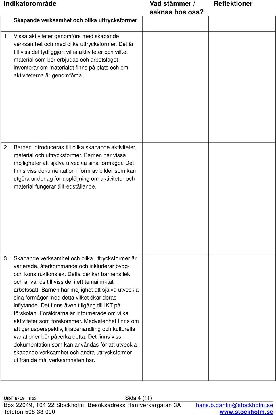 2 Barnen introduceras till olika skapande aktiviteter, material och uttrycksformer. Barnen har vissa möjligheter att själva utveckla sina förmågor.