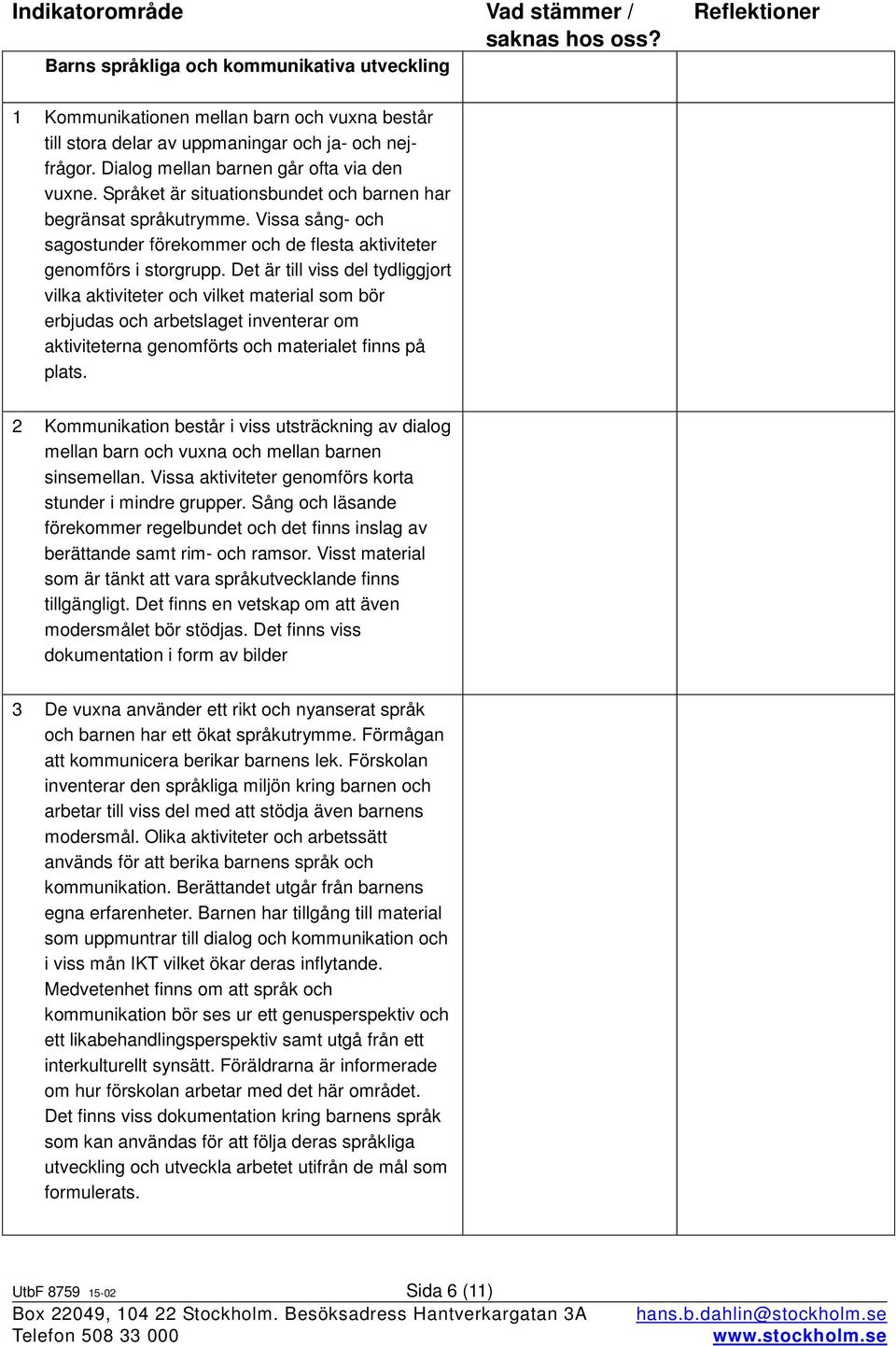 Språket är situationsbundet och barnen har begränsat språkutrymme. Vissa sång- och sagostunder förekommer och de flesta aktiviteter genomförs i storgrupp.