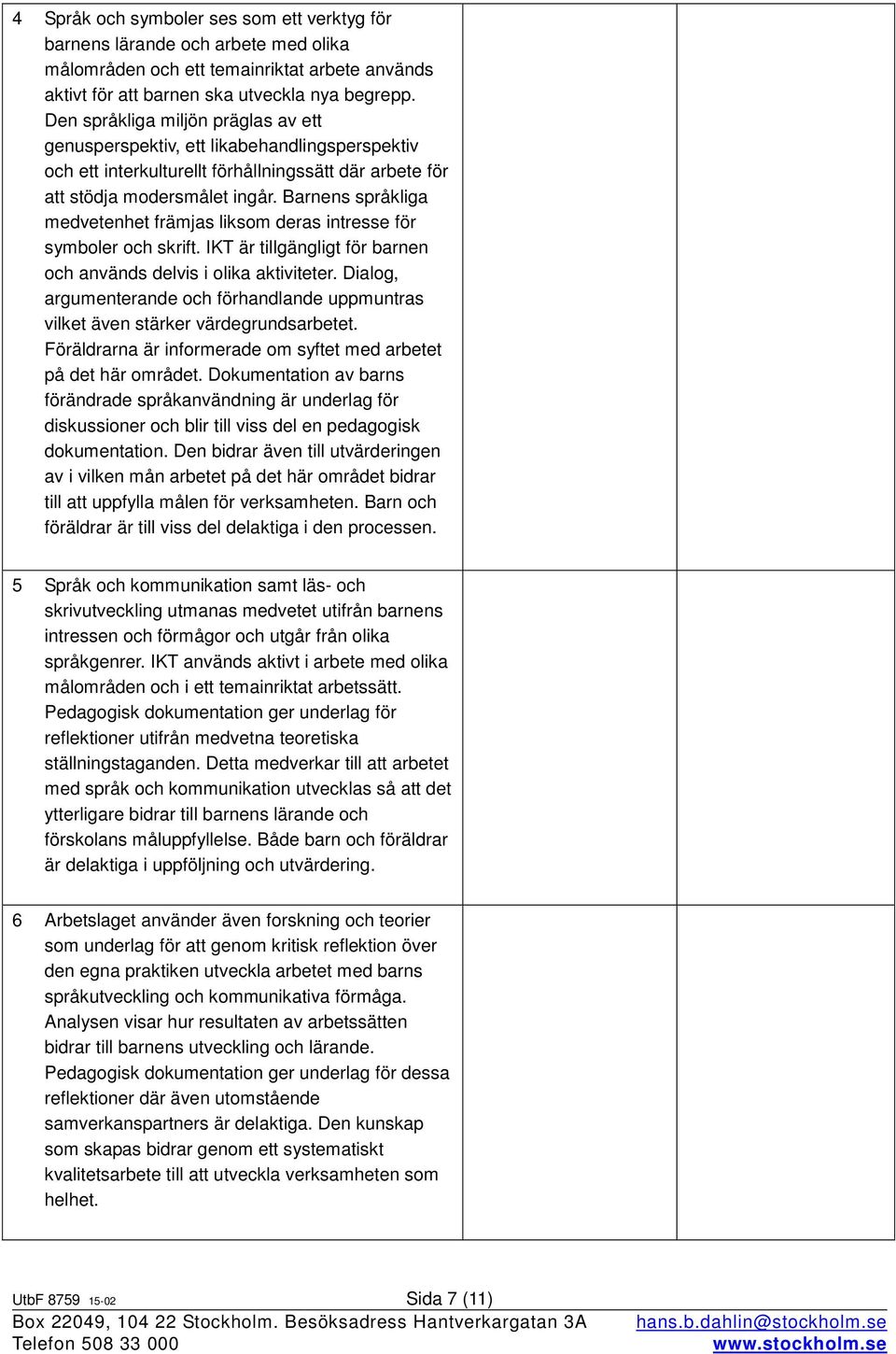 Barnens språkliga medvetenhet främjas liksom deras intresse för symboler och skrift. IKT är tillgängligt för barnen och används delvis i olika aktiviteter.