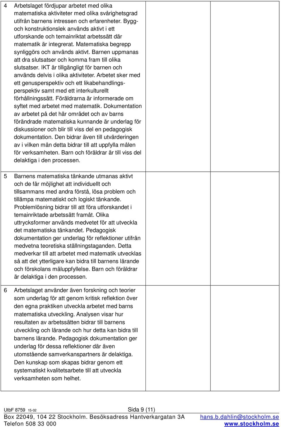 Barnen uppmanas att dra slutsatser och komma fram till olika slutsatser. IKT är tillgängligt för barnen och används delvis i olika aktiviteter.