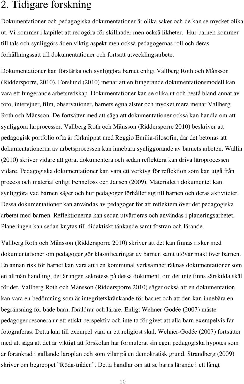 Dokumentationer kan förstärka och synliggöra barnet enligt Vallberg Roth och Månsson (Riddersporre, 2010).