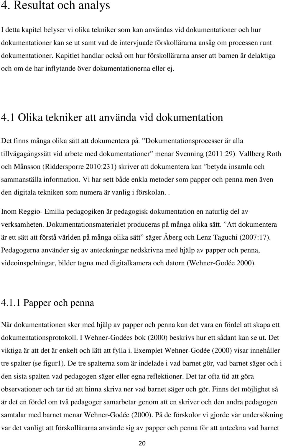 1 Olika tekniker att använda vid dokumentation Det finns många olika sätt att dokumentera på. Dokumentationsprocesser är alla tillvägagångssätt vid arbete med dokumentationer menar Svenning (2011:29).